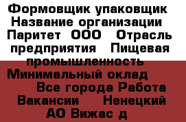 Формовщик-упаковщик › Название организации ­ Паритет, ООО › Отрасль предприятия ­ Пищевая промышленность › Минимальный оклад ­ 23 000 - Все города Работа » Вакансии   . Ненецкий АО,Вижас д.